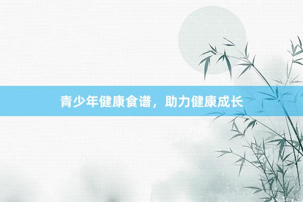 青少年健康食谱，助力健康成长